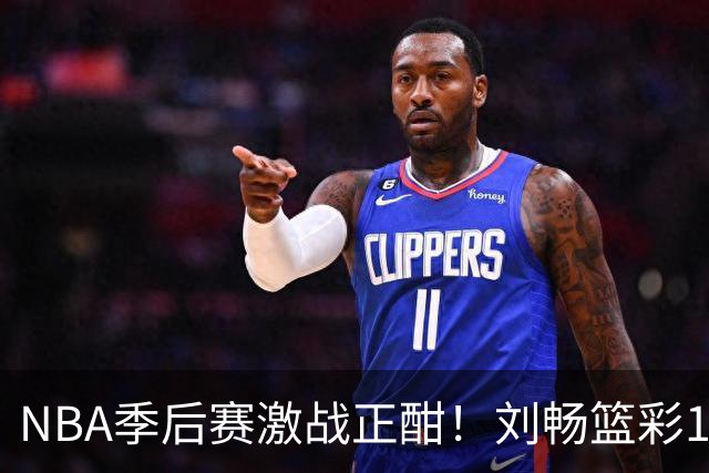 NBA季后赛激战正酣！刘畅篮彩10连红领衔红单